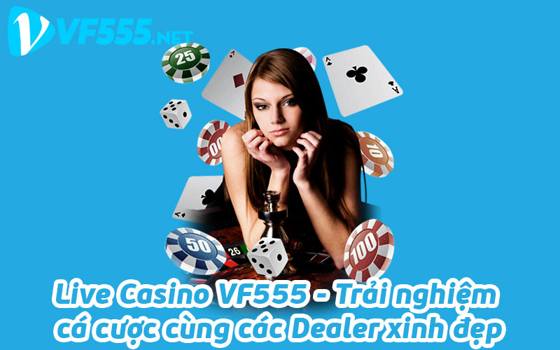 Live Casino VF555 - Trải nghiệm cá cược cùng các Dealer xinh đẹp