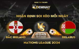 Link xem trực tiếp trận Bắc Ireland vs Belarus, lúc 02h45 ngày 16/11/2024, Nations League 2024