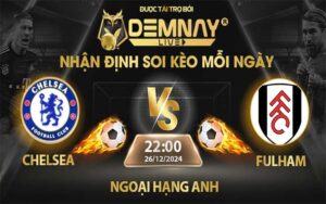 Link xem trực tiếp trận Chelsea vs Fulham, lúc 22h00 ngày 26/12/2024, Ngoại Hạng Anh