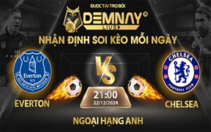 Link xem trực tiếp trận Everton vs Chelsea, lúc 21h00 ngày 22/12/2024, Ngoại Hạng Anh