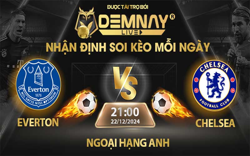 Link xem trực tiếp trận Everton vs Chelsea, lúc 21h00 ngày 22/12/2024, Ngoại Hạng Anh